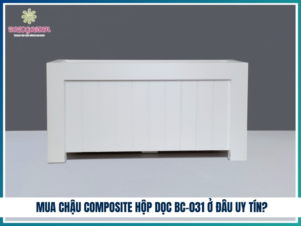 Mua chậu composite hộp dọc BC-031 ở đâu uy tín?